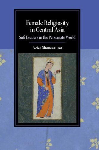 Female Religiosity in Central Asia: Sufi Leaders in the Persianate World (Cambridge Studies in Islamic Civilization)
