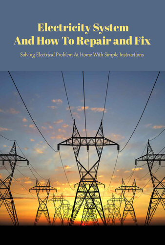 Electricity System And How To Repair and Fix: Solving Electrical Problem At Home With Simple Instructions