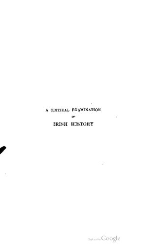 A critical examination of Irish history being a replacement of the false by the true from the Elizabethan conquest to the legislative union of 1800