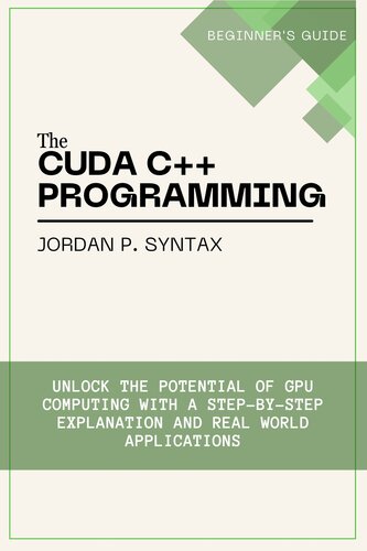 The CUDA C++ Programming Beginner's Guide: Unlock the Potential of GPU Computing with a Step-by-Step Explanation and Real-World Applications