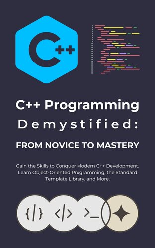 C++ Programming Demystified: From Novice to Mastery: Gain the Skills to Conquer Modern C++ Development