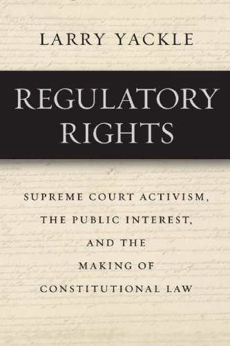 Regulatory Rights: Supreme Court Activism, the Public Interest, and the Making of Constitutional Law
