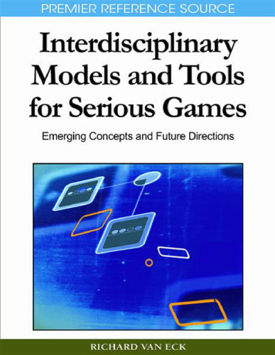 Interdisciplinary Models and Tools for Serious Games: Emerging Concepts and Future Directions (Premier Reference Source)
