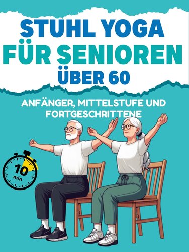 Stuhl-Yoga für Senioren über 60: Verbessern Sie Mobilität, Gleichgewicht, Herzgesundheit und verlieren Sie Gewicht in nur 10 Minuten pro Tag. Genießen Sie die 28-Tage-Herausforderung