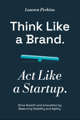 Think Like a Brand. Act Like a Startup: Drive Growth and Innovation by Balancing Stability and Agility