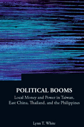 Political Booms: Local Money and Power in Taiwan, East China, Thailand, and the Philippines
