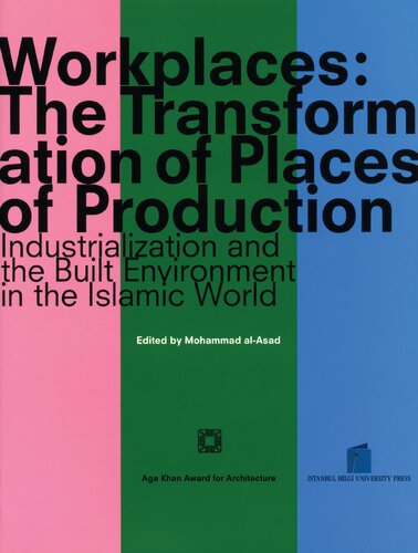 Workplaces: The Transformation of Places of Production. Industrialization and the Built Environment in the Islamic World