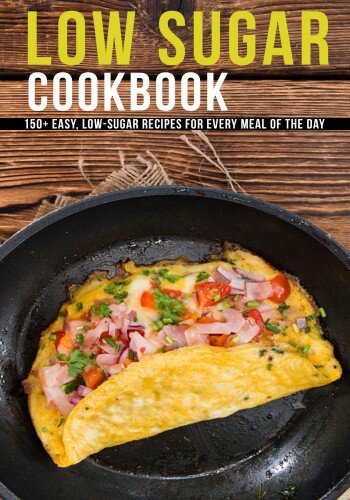 Low Sugar Cookbook: 150+ Easy, Low-Sugar Recipes For Every Meal Of The Day