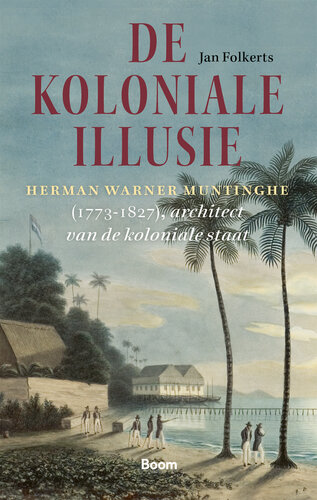 De koloniale illusie: Herman Warner Muntinghe (1773-1827), architect van de koloniale staat