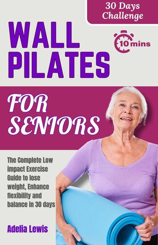 Wall Pilates for Seniors: The Complete Low impact Exercise Guide to lose weight, Enhance flexibility and balance in 30 days (Get in Shape with Beneficial Workouts)