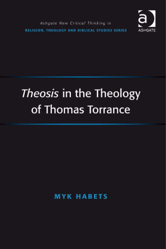 Theosis in the Theology of Thomas Torrance (Ashgate New Critical Thinking in Religion, Theology, and Biblical Studies)