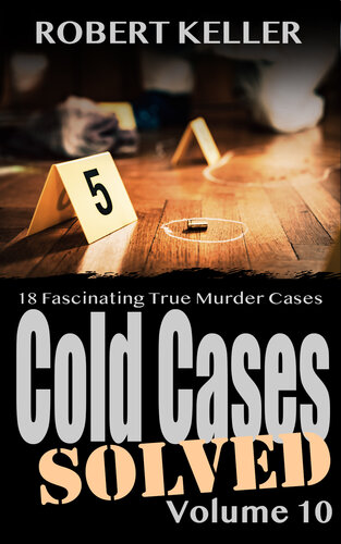 Cold Cases Solved Volume 10: 18 Fascinating True Crime Cold Cases, Finally Solved