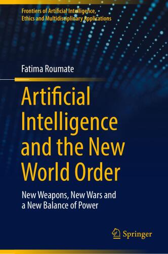 Artificial Intelligence and the New World Order: New weapons, New Wars and a New Balance of Power (Frontiers of Artificial Intelligence, Ethics and Multidisciplinary Applications)