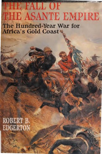 The Fall of the Asante Empire: The Hundred-year War for Africa's Gold Coast