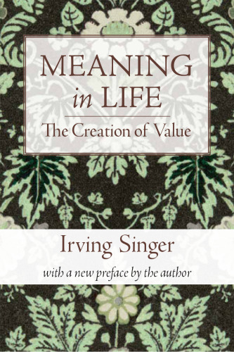 Meaning in Life, Volume 1: The Creation of Value (Irving Singer Library)