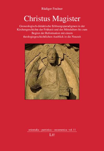 Christus Magister: Gnoseologisch-didaktische Erlösungsparadigmen in der Kirchengeschichte der Frühzeit und des Mittelalters bis zum Beginn der Reformation mit einem theologiegeschichtlichen Ausblick in die Neuzeit
