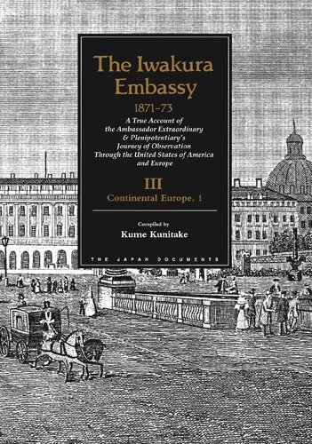 The Iwakura Embassy, 1871-73: A True Account of the Ambassador Extraordinary and Plenipotentiary's Journey of Observation Through the United States of America and Europe, Volume III: Continental Europe, 1