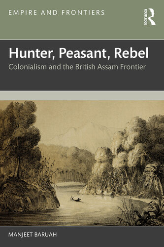 Hunter, Peasant, Rebel: Colonialism and the British Assam Frontier