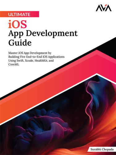 Ultimate iOS App Development Guide: Master iOS App Development by Building Five End-to-End iOS Applications Using Swift, Xcode, HealthKit, and CoreML (English Edition)