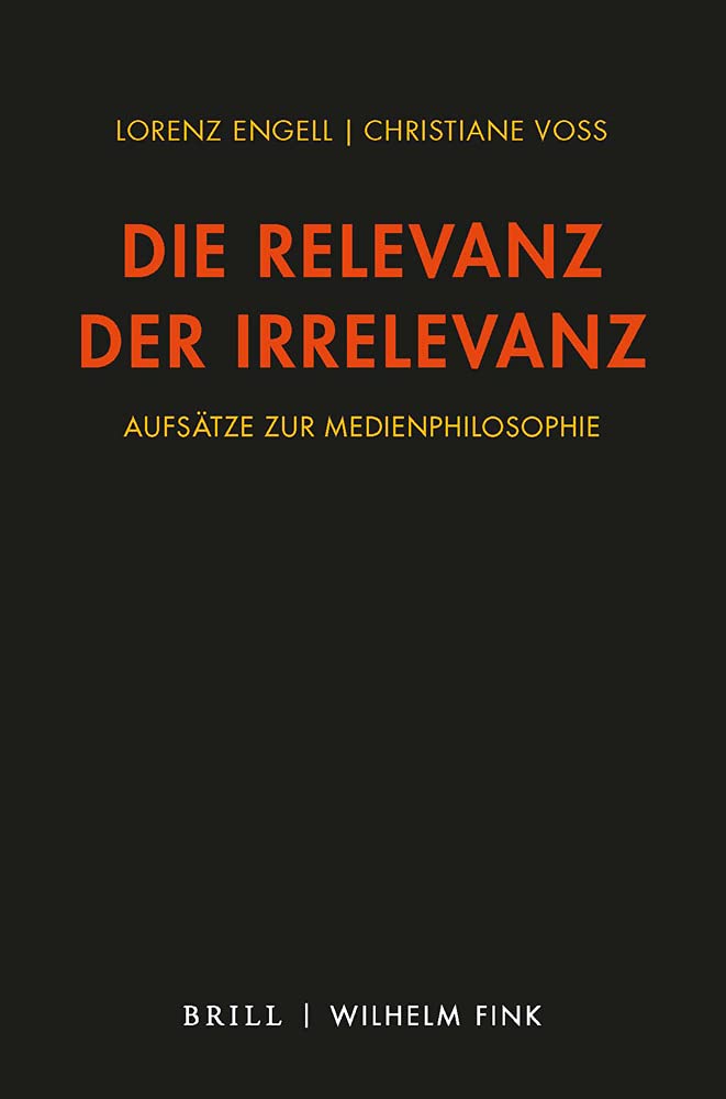 Die Relevanz der Irrelevanz: Aufsätze zur Medienphilosophie 2010-2021