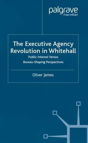 The Executive Agency Revolution in Whitehall: Public Interest Versus Bureau-Shaping Perspectives (Transforming Government)