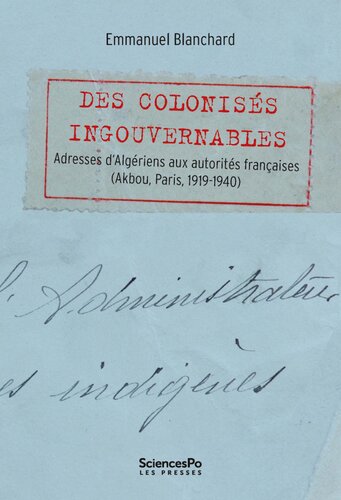 Des colonisés ingouvernables: Adresses d’Algériens aux autorités françaises (Akbou, Paris, 1919–1940)