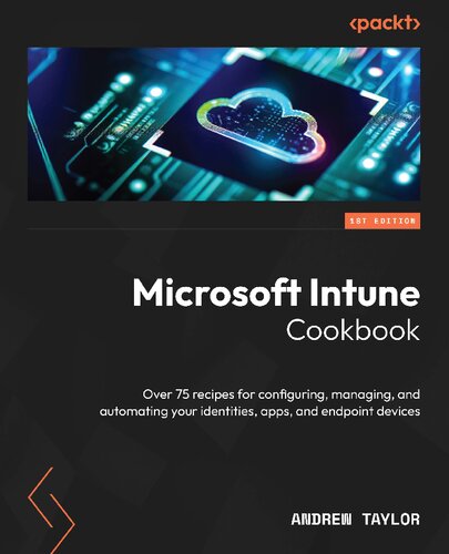 Microsoft Intune Cookbook: Over 75 Recipes for Configuring, Managing, and Automating Your Identities, Apps, and Endpoint Devices