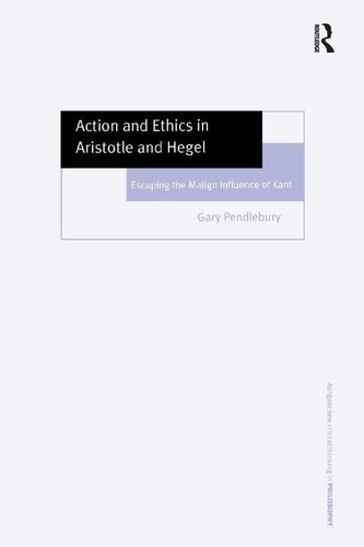 Action and Ethics in Aristotle and Hegel: Escaping the Malign Influence of Kant
