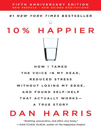 10% Happier: How I Tamed the Voice in My Head, Reduced Stress Without Losing My Edge, and Found Self-Help That Actually Works--A True Story
