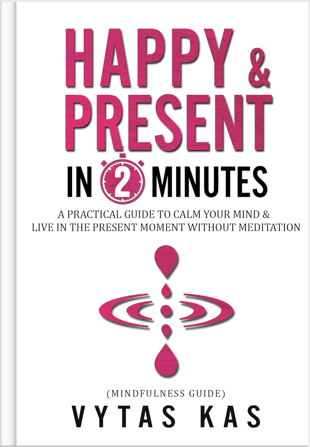 Happy & Present in 2-minutes: Calm Negative Thoughts, Emotions & Become Present – Without Ever Meditating