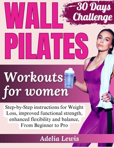 Wall pilates workout for women: Step-by-Step instructions for Weight Loss, improved functional strength, enhanced flexibility and balance, From Beginner to Pro