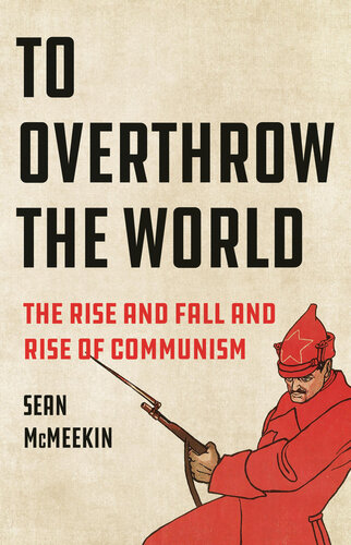 To Overthrow the World - The Rise and Fall and Rise of Communism