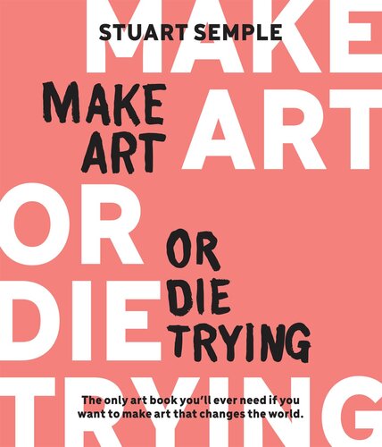 Make Art or Die Trying: The Only Art Book You’ll Ever Need If You Want to Make Art That Changes the World
