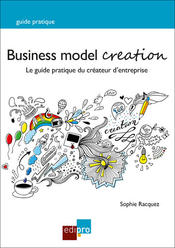 Business Model Creation : le guide pratique du créateur d'entreprise