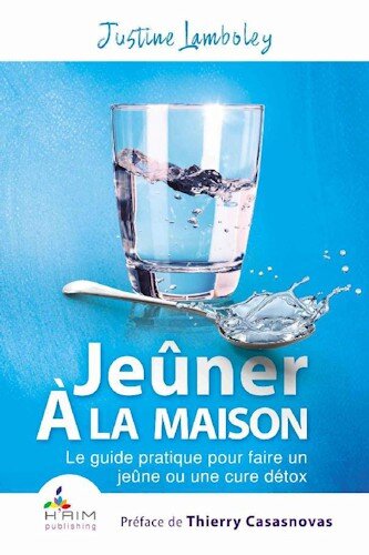 Jeûner à la Maison: Le guide pratique pour faire un jeûne ou une cure détox