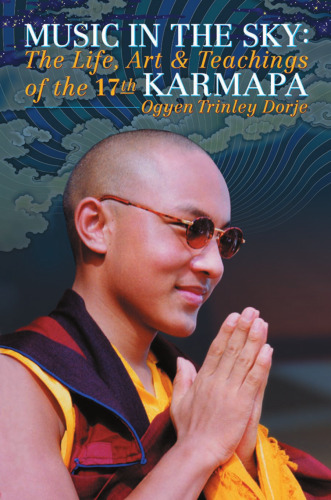 Music in the Sky: The Life, Art and Teachings of the Seventeenth Karamapa, Karmapa Orgyen Trinley Dorje