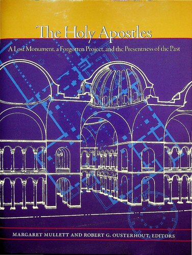 The Holy Apostles: A Lost Monument, a Forgotten Project, and the Presentness of the Past (Dumbarton Oaks Byzantine Symposia and Colloquia)