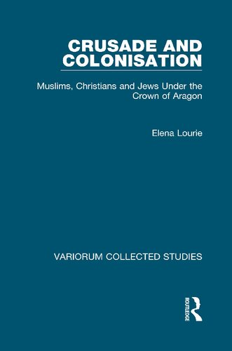 Crusade and Colonisation: Muslims, Christians and Jews Under the Crown of Aragon (Variorum Collected Studies)
