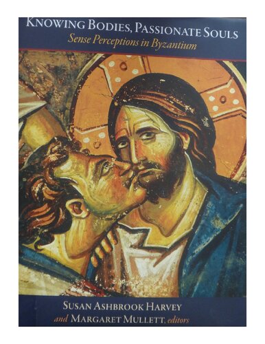 Knowing Bodies, Passionate Souls: Sense Perceptions in Byzantium (Dumbarton Oaks Byzantine Symposia and Colloquia)