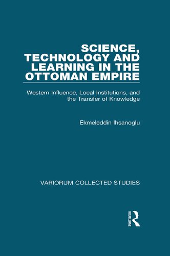 Science, Technology and Learning in the Ottoman Empire: Western Influence, Local Institutions, and the Transfer of Knowledge (Variorum Collected Studies)