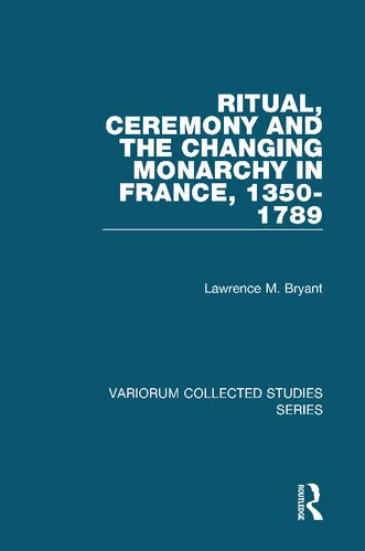 Ritual, Ceremony and the Changing Monarchy in France, 1350-1789 (Variorum Collected Studies)