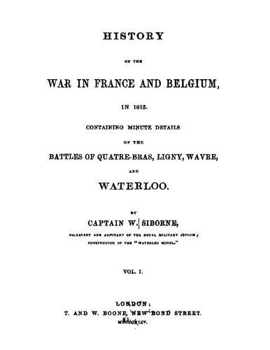 History of the War in France and Belgium in 1815. Containing Minute Details of the Battles of Quatre-Bras, Ligny, Wavre, and Waterloo