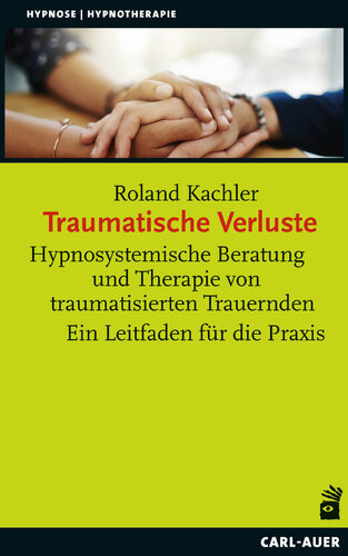 Traumatische Verluste : Hypnosystemische Beratung und Therapie von traumatisierten Trauernden. Ein Leitfaden für die Praxis