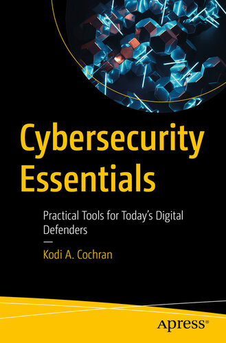 Cybersecurity Essentials : Practical Tools for Today’s Digital Defenders