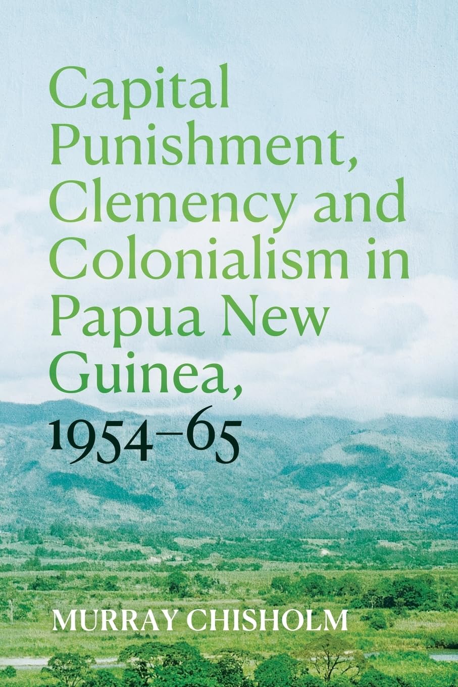 Capital Punishment, Clemency and Colonialism in Papua New Guinea, 1954-65 (Pacific)
