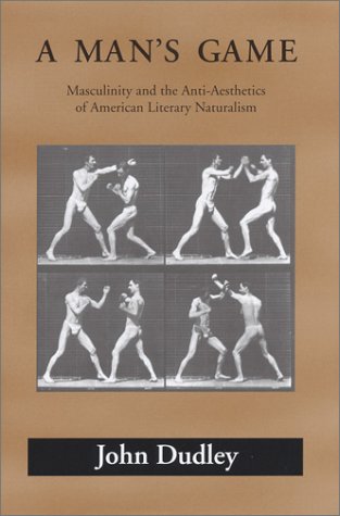 A Man's Game: Masculinity and the Anti-Aesthetics of American Literary Naturalism (Amer Lit Realism & Naturalism)