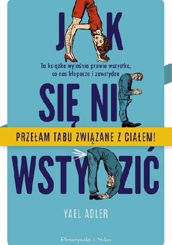 Jak się nie wstydzić. Ta książka wyjaśnia prawie wszystko, co nas kłopocze i zawstydza. Przełam tabu związane z ciałem!