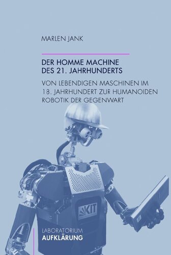 Der homme machine des 21. Jahrhunderts: Von lebendigen Maschinen im 18. Jahrhundert zur humanoiden Robotik der Gegenwart