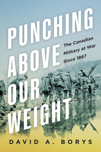 Punching Above Our Weight : The Canadian Military at War Since 1867