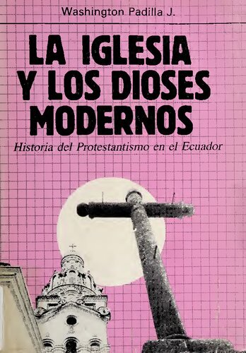 La Iglesia y los Dioses Modernos. Historia del Protestantismo en el Ecuador.